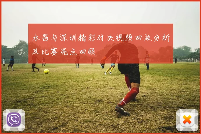 永昌与深圳精彩对决视频回放分析及比赛亮点回顾